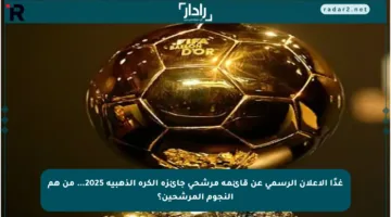 غدًا الإعلان الرسمي عن قائمة مرشحي جائزة الكرة الذهبية 2025… من هم النجوم المرشحين؟